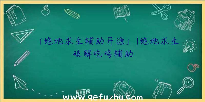 「绝地求生辅助开源」|绝地求生破解吃鸡辅助